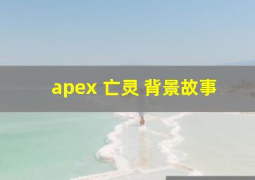 apex 亡灵 背景故事